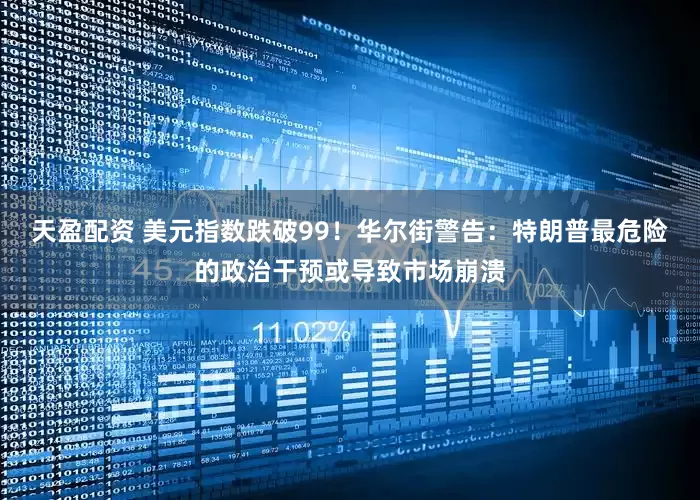 天盈配资 美元指数跌破99！华尔街警告：特朗普最危险的政治干预或导致市场崩溃