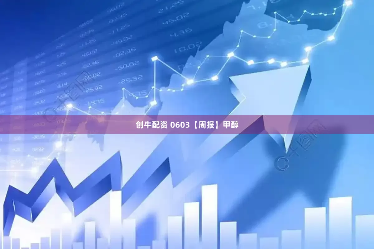 创牛配资 0603【周报】甲醇