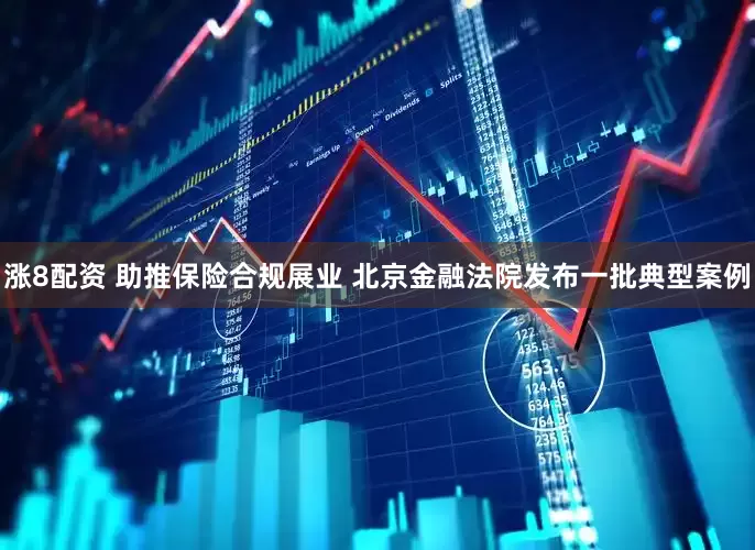 涨8配资 助推保险合规展业 北京金融法院发布一批典型案例