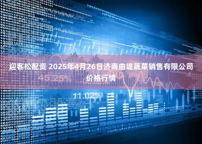 迎客松配资 2025年4月26日济南曲堤蔬菜销售有限公司价格行情