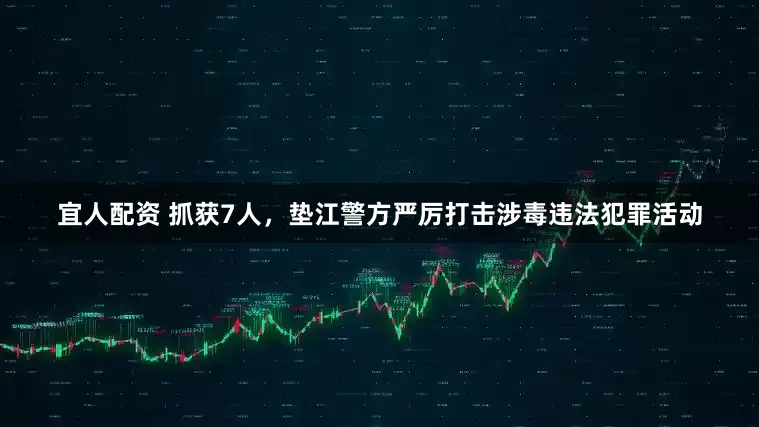 宜人配资 抓获7人，垫江警方严厉打击涉毒违法犯罪活动