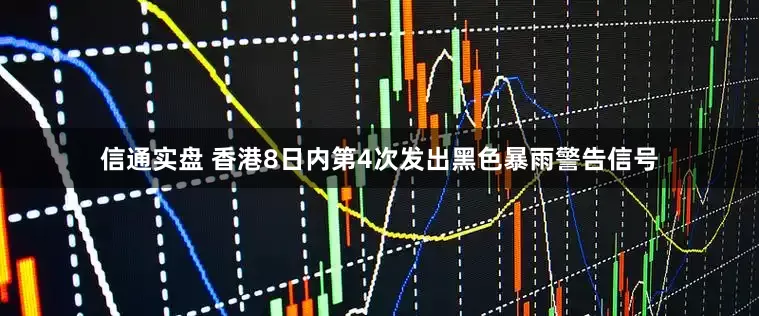 信通实盘 香港8日内第4次发出黑色暴雨警告信号