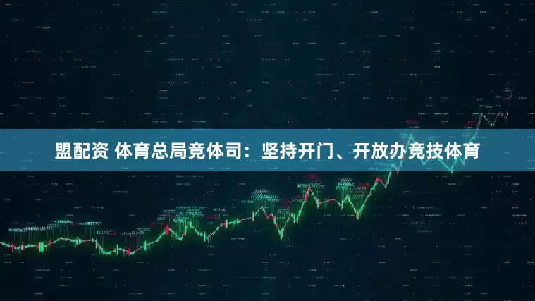 盟配资 体育总局竞体司：坚持开门、开放办竞技体育
