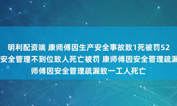 明利配资端 康师傅因生产安全事故致1死被罚52.5万 康师傅因安全管理不到位致人死亡被罚 康师傅因安全管理疏漏致一工人死亡
