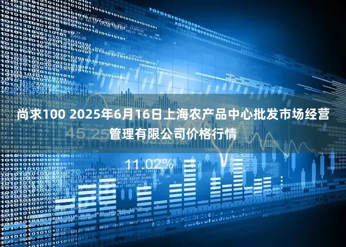 尚求100 2025年6月16日上海农产品中心批发市场经营管理有限公司价格行情
