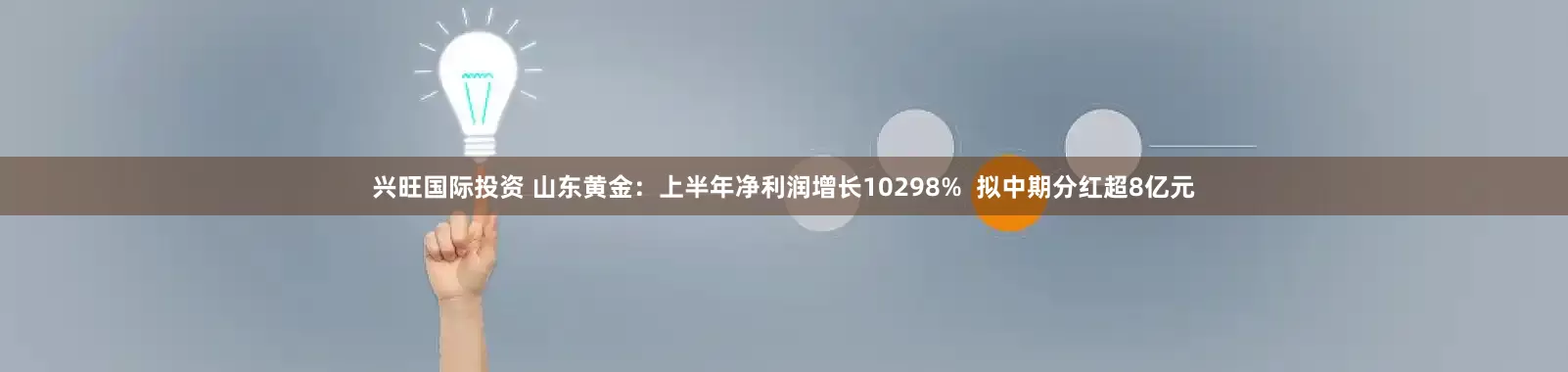 兴旺国际投资 山东黄金：上半年净利润增长10298%  拟中期分红超8亿元