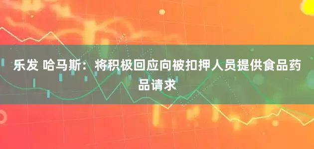 乐发 哈马斯：将积极回应向被扣押人员提供食品药品请求