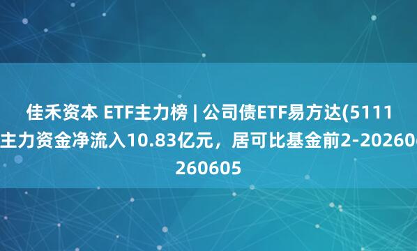 佳禾资本 ETF主力榜 | 公司债ETF易方达(511110)主力资金净流入10.83亿元，居可比基金前2-20260605