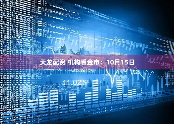 天龙配资 机构看金市：10月15日
